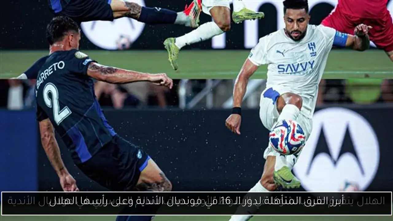 أبرز الفرق المتأهلة لدور الـ 16 في مونديال الأندية وعلى رأسها الهلال
