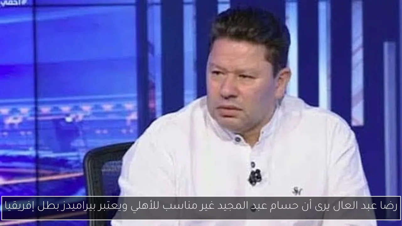 رضا عبد العال يرى أن حسام عبد المجيد غير مناسب للأهلي ويعتبر بيراميدز بطل إفريقيا