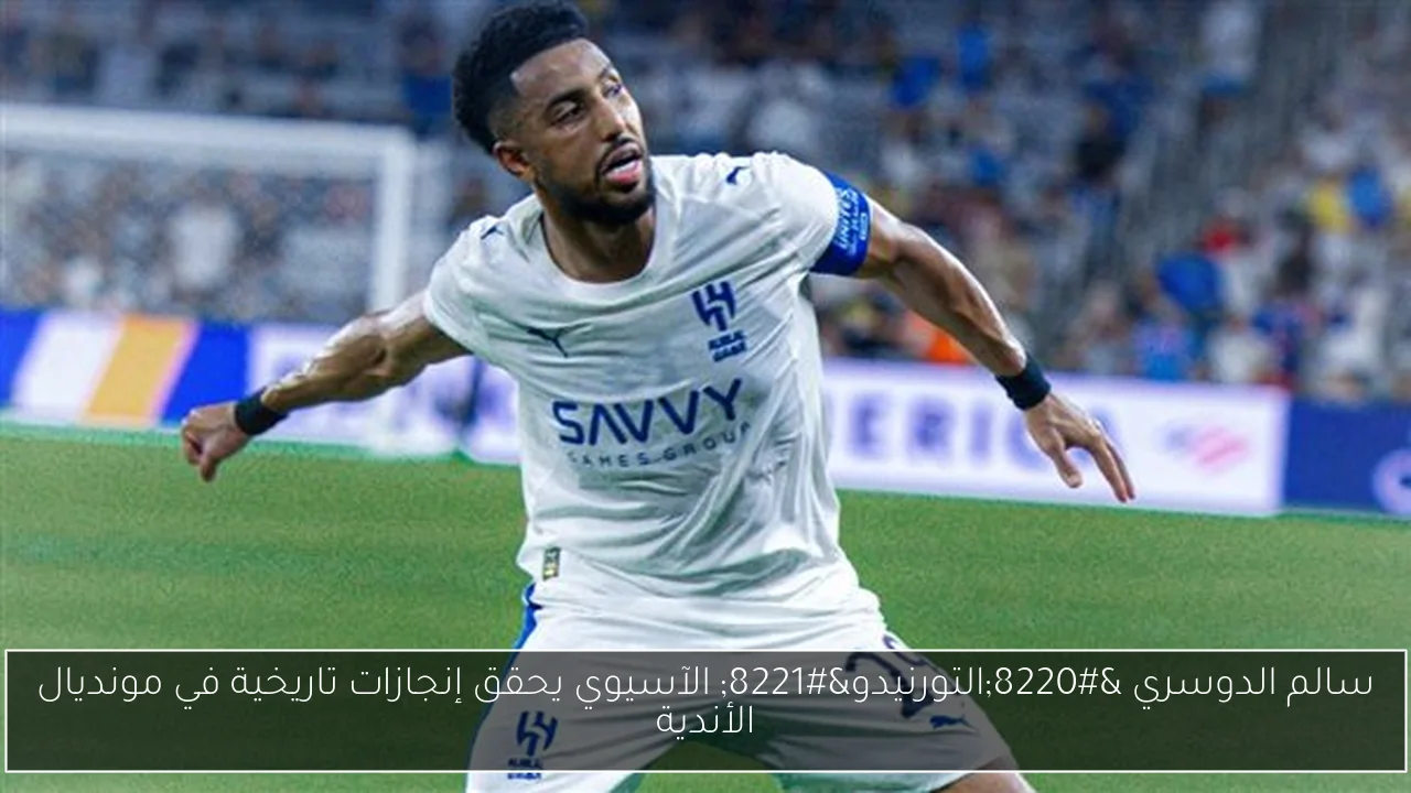 سالم الدوسري “التورنيدو” الآسيوي يحقق إنجازات تاريخية في مونديال الأندية