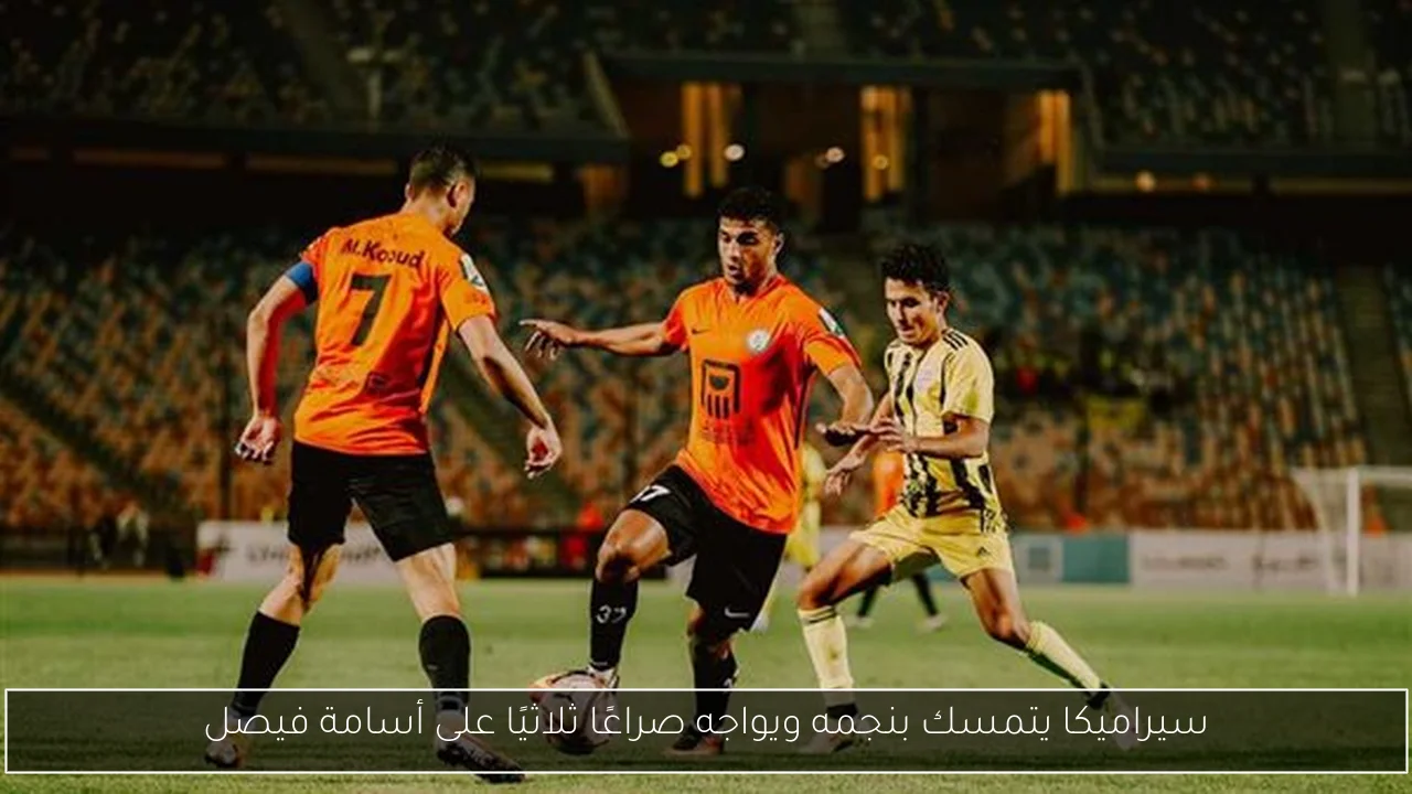سيراميكا يتمسك بنجمه ويواجه صراعًا ثلاثيًا على أسامة فيصل