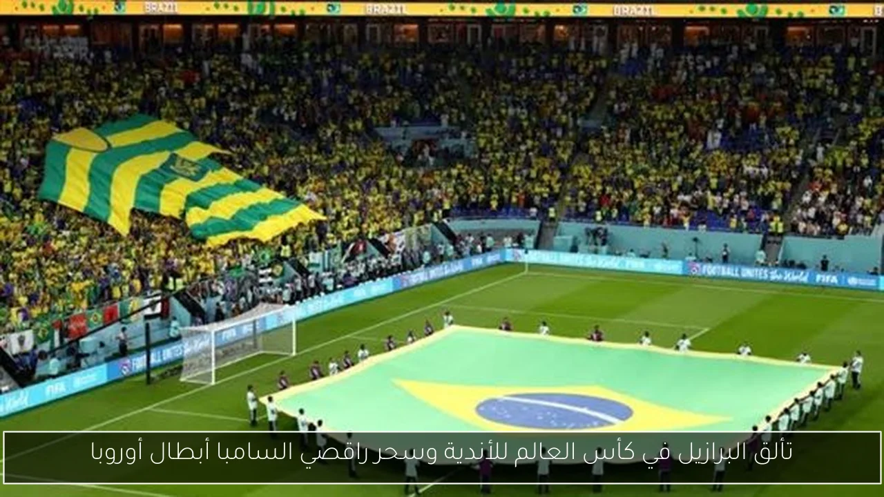 تألق البرازيل في كأس العالم للأندية وسحر راقصي السامبا أبطال أوروبا