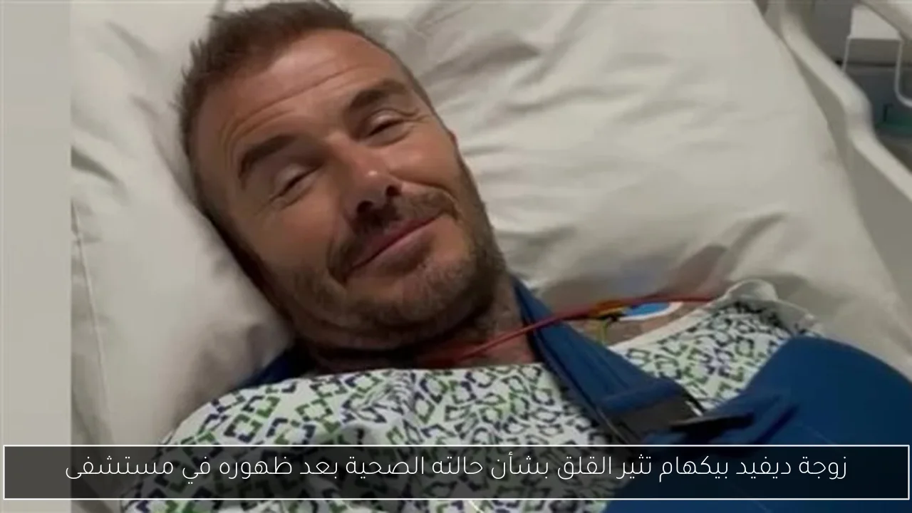 زوجة ديفيد بيكهام تثير القلق بشأن حالته الصحية بعد ظهوره في مستشفى