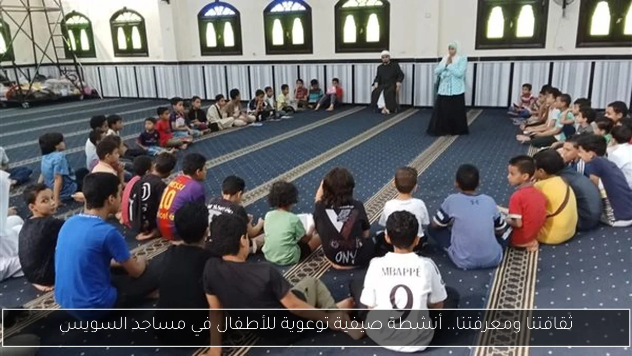 ثقافتنا ومعرفتنا.. أنشطة صيفية توعوية للأطفال في مساجد السويس