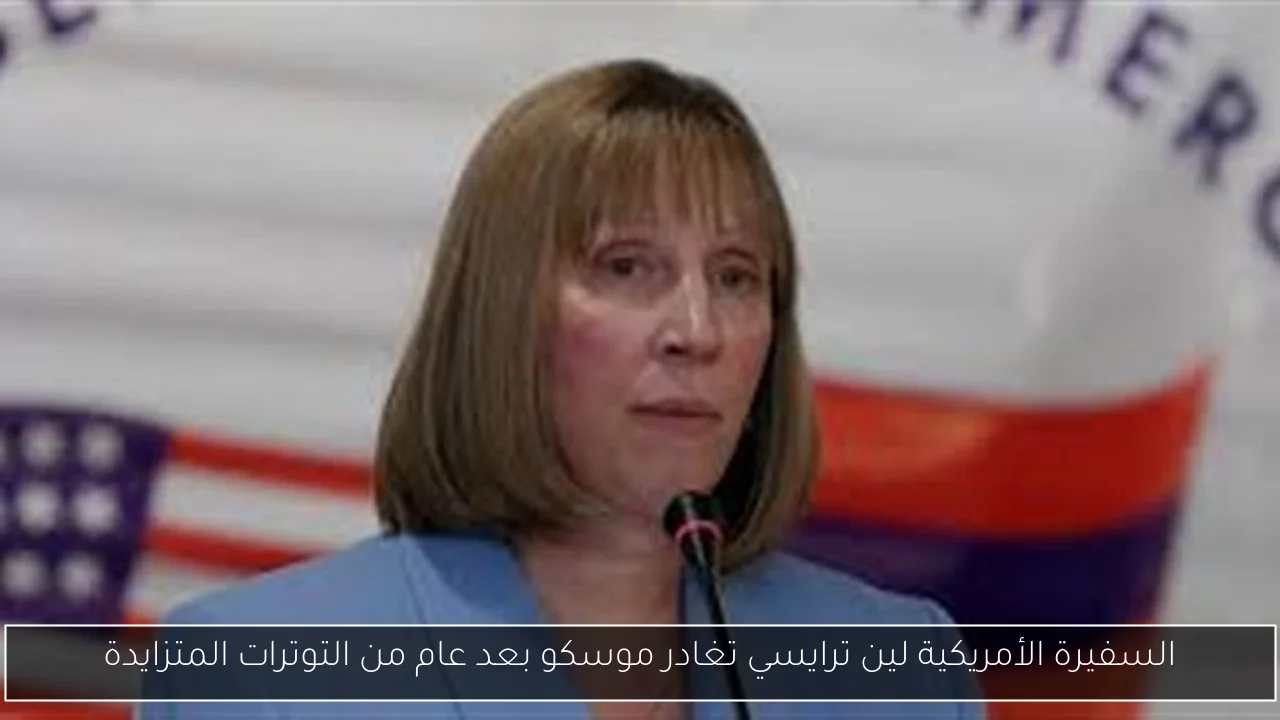 السفيرة الأمريكية لين ترايسي تغادر موسكو بعد عام من التوترات المتزايدة