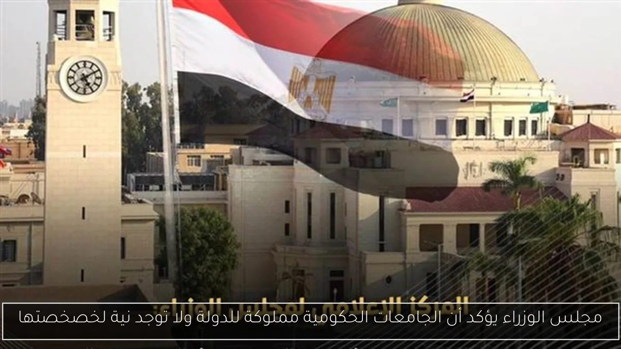 مجلس الوزراء يؤكد أن الجامعات الحكومية مملوكة للدولة ولا توجد نية لخصخصتها