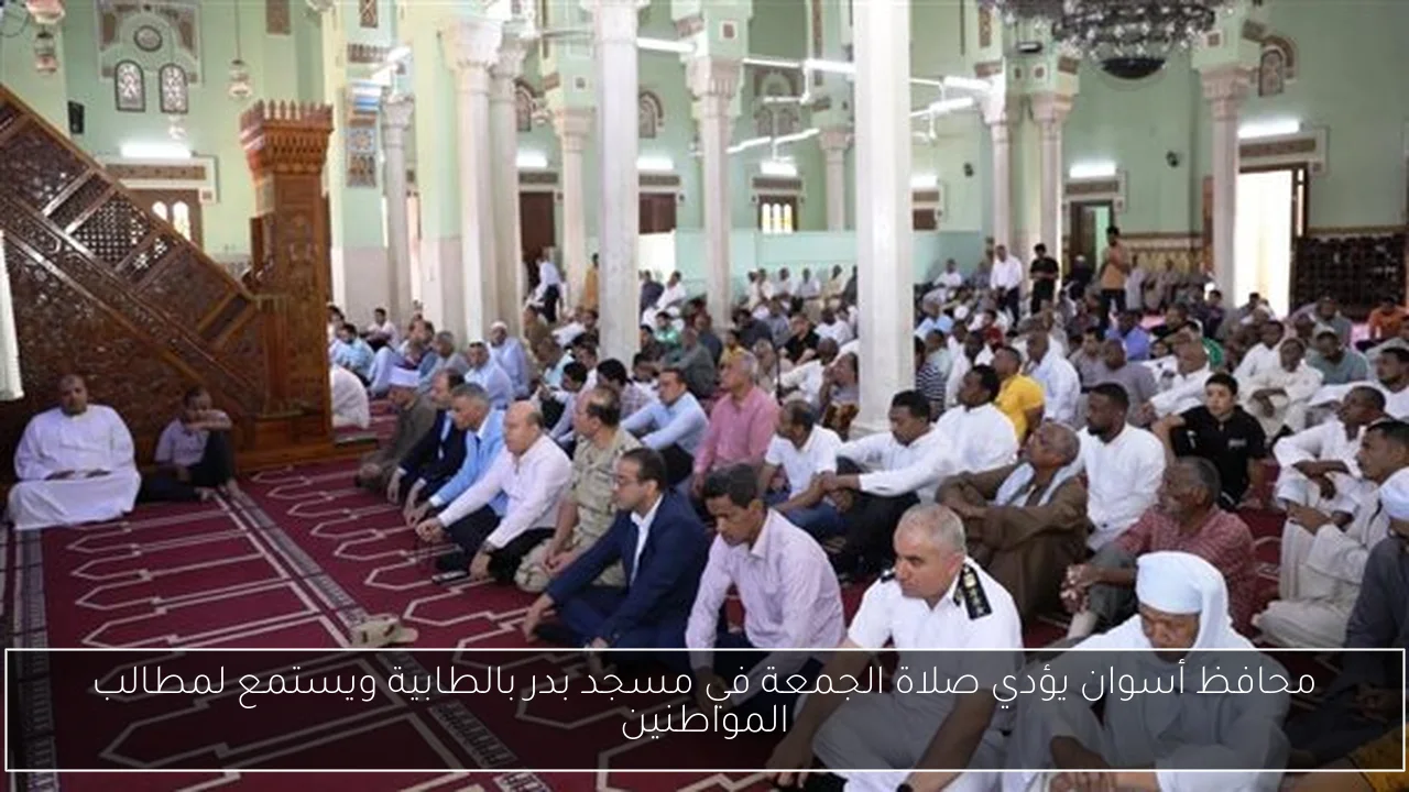 محافظ أسوان يؤدي صلاة الجمعة في مسجد بدر بالطابية ويستمع لمطالب المواطنين