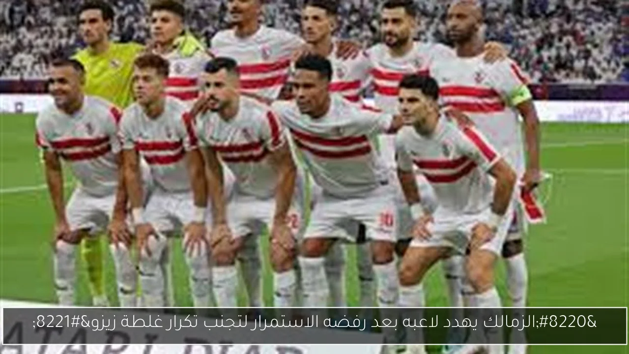 “الزمالك يهدد لاعبه بعد رفضه الاستمرار لتجنب تكرار غلطة زيزو”