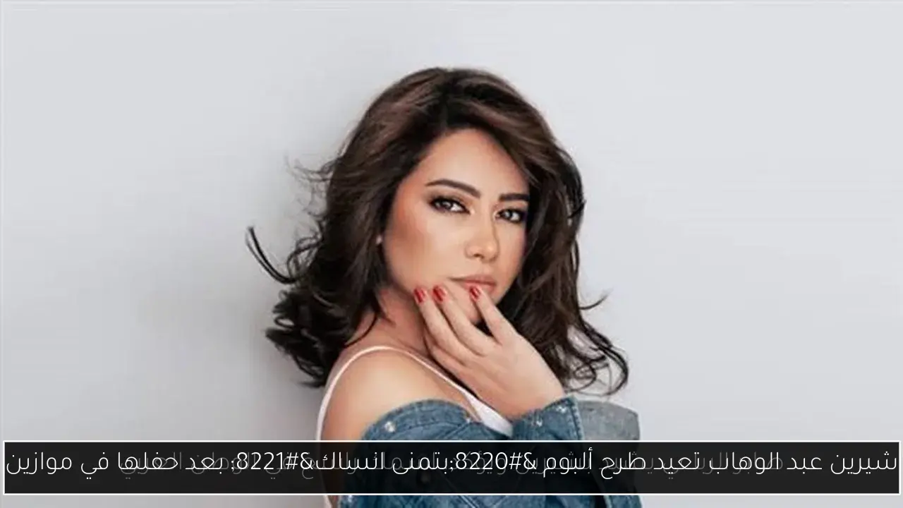 شيرين عبد الوهاب تعيد طرح ألبوم “بتمنى انساك” بعد حفلها في موازين