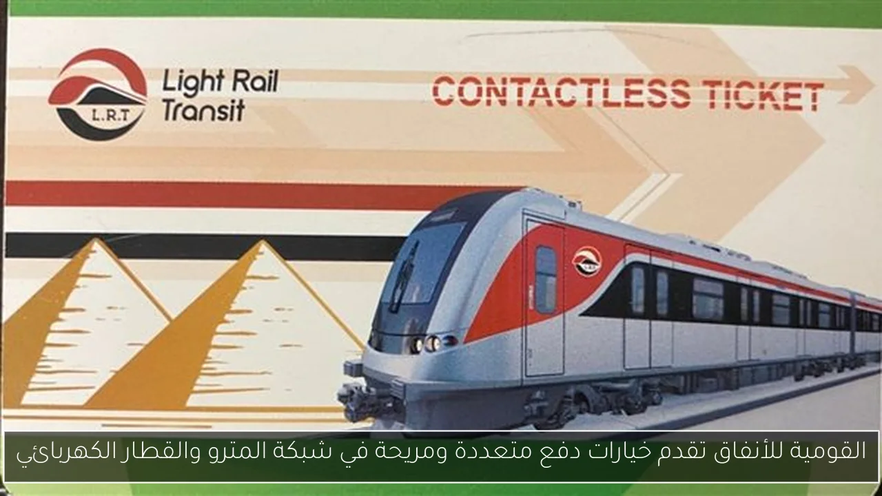 القومية للأنفاق تقدم خيارات دفع متعددة ومريحة في شبكة المترو والقطار الكهربائي
