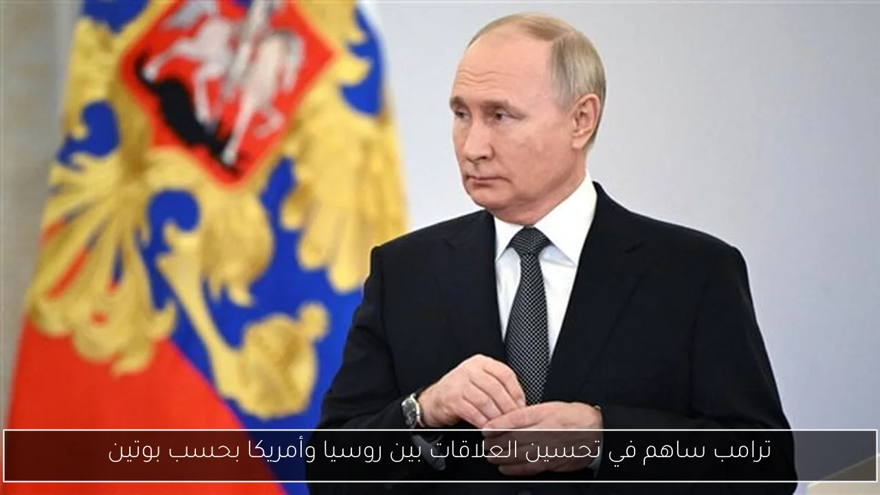 ترامب ساهم في تحسين العلاقات بين روسيا وأمريكا بحسب بوتين