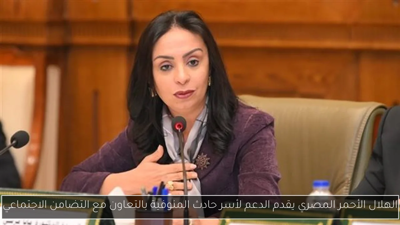 الهلال الأحمر المصري يقدم الدعم لأسر حادث المنوفية بالتعاون مع التضامن الاجتماعي