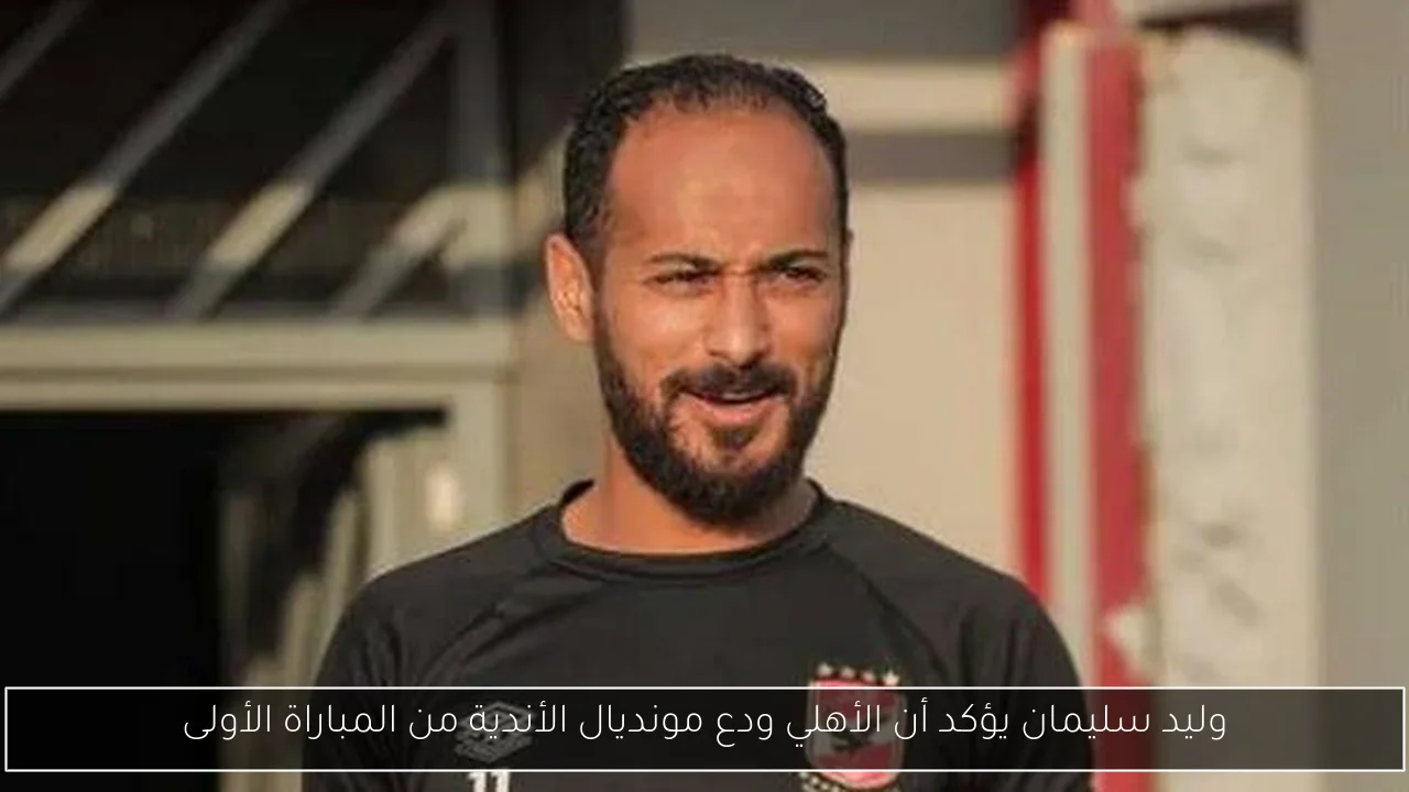 وليد سليمان يؤكد أن الأهلي ودع مونديال الأندية من المباراة الأولى