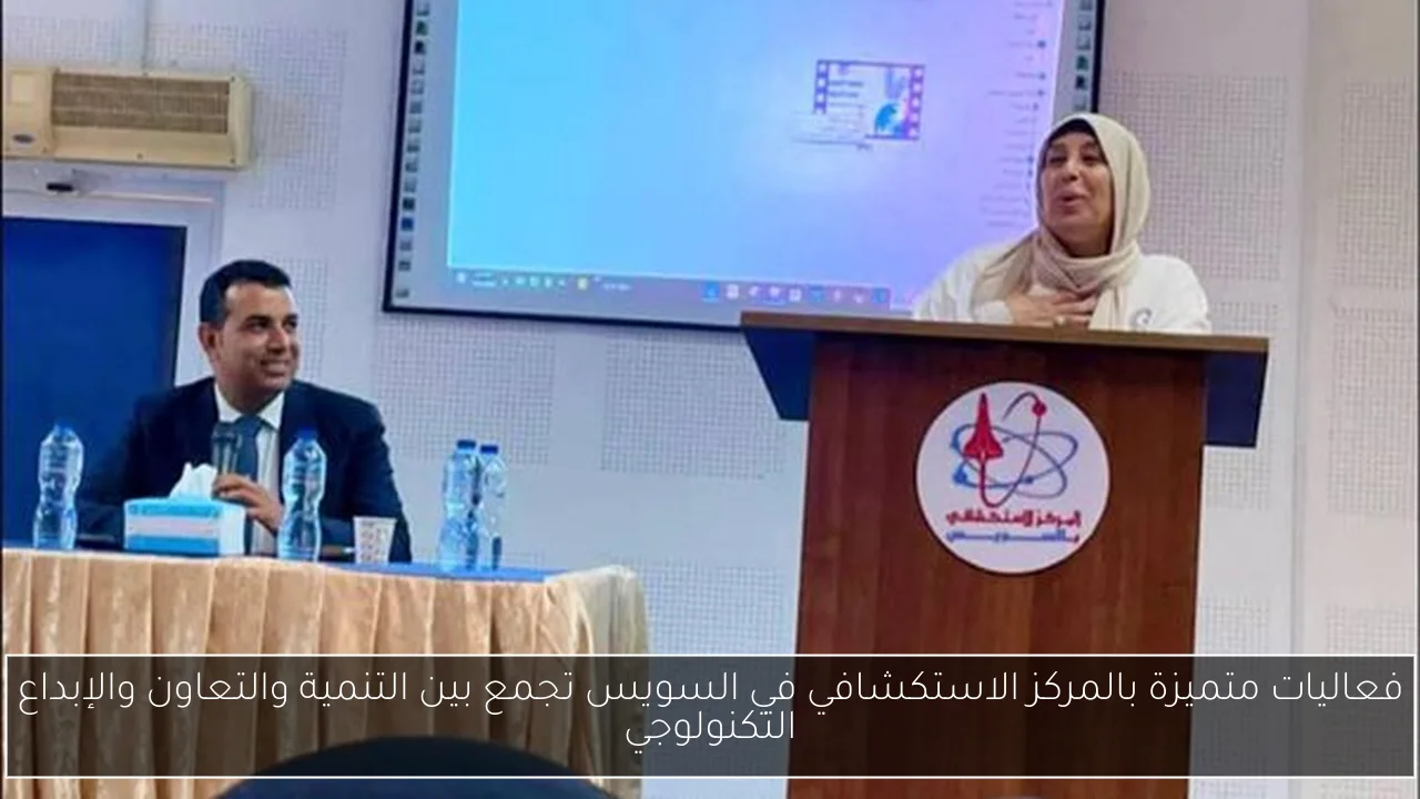 فعاليات متميزة بالمركز الاستكشافي في السويس تجمع بين التنمية والتعاون والإبداع التكنولوجي