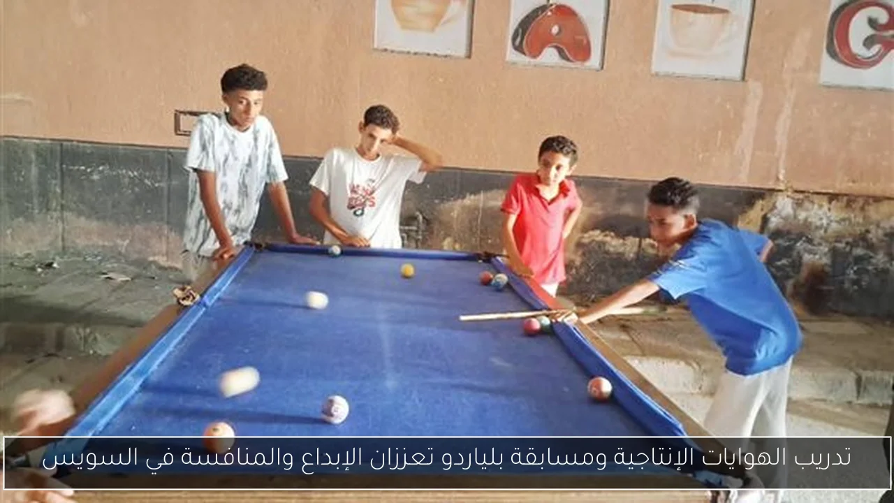 تدريب الهوايات الإنتاجية ومسابقة بلياردو تعززان الإبداع والمنافسة في السويس