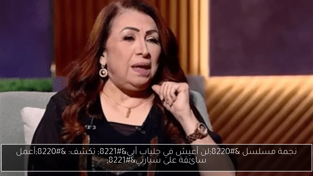 نجمة مسلسل “لن أعيش في جلباب أبي” تكشف: “أعمل سائقة على سيارتي”