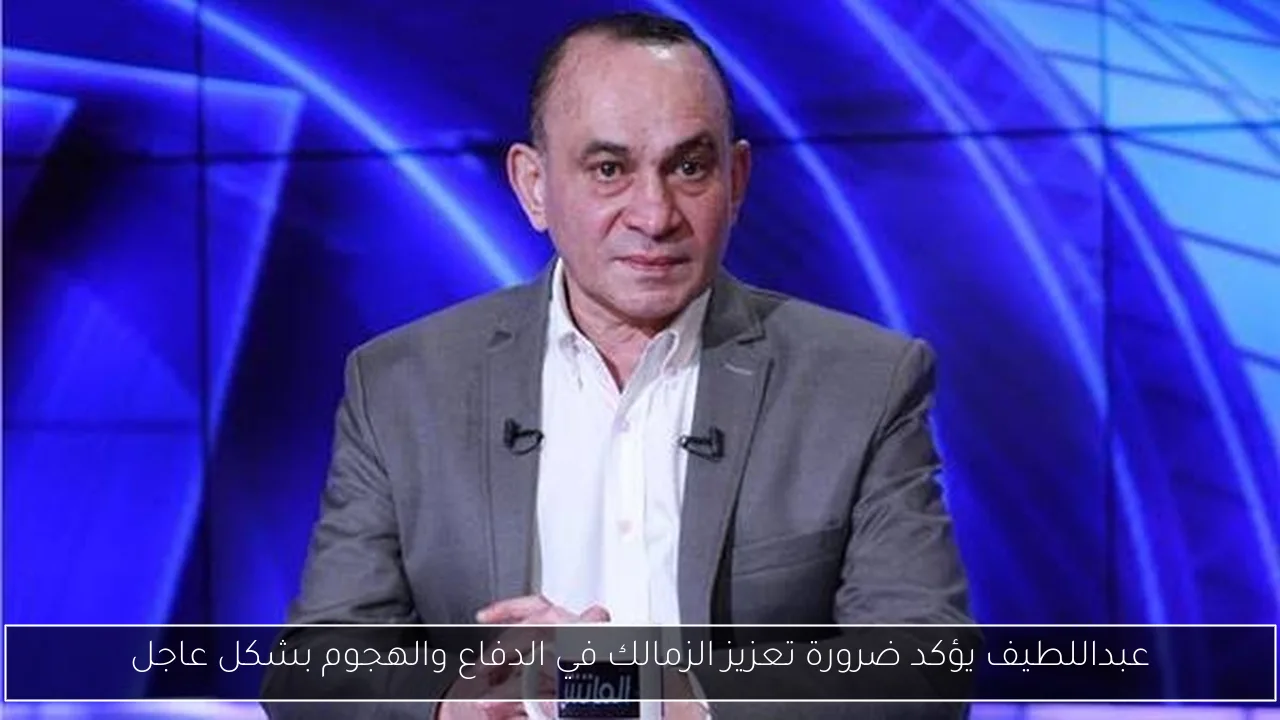 عبداللطيف يؤكد ضرورة تعزيز الزمالك في الدفاع والهجوم بشكل عاجل