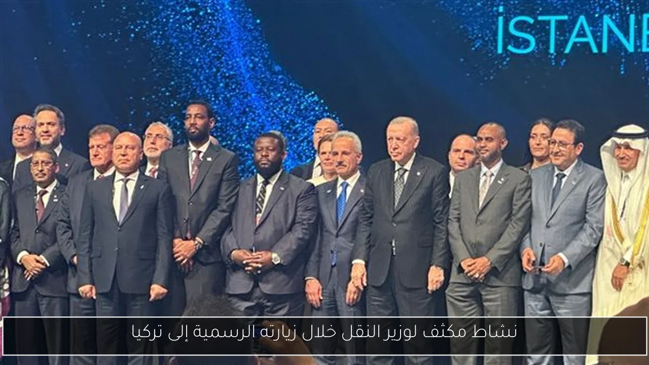 نشاط مكثف لوزير النقل خلال زيارته الرسمية إلى تركيا
