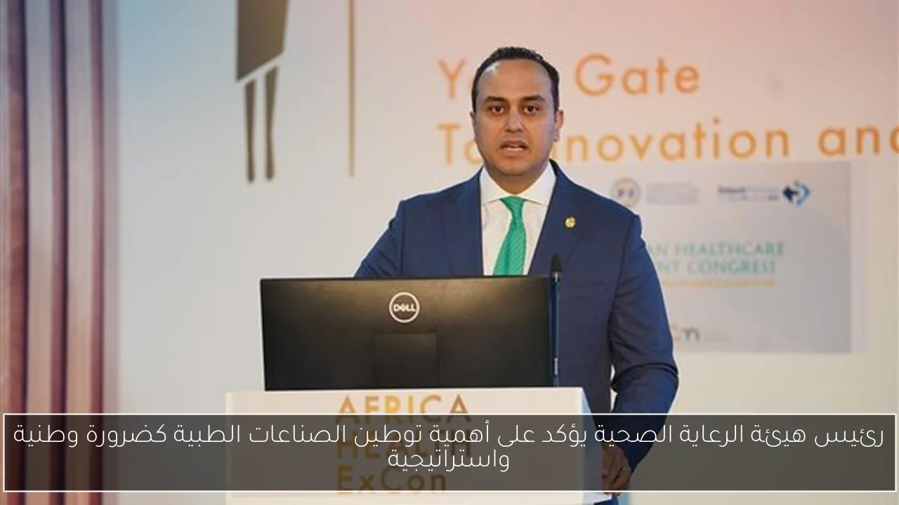 رئيس هيئة الرعاية الصحية يؤكد على أهمية توطين الصناعات الطبية كضرورة وطنية واستراتيجية
