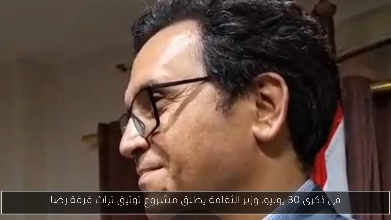 في ذكرى 30 يونيو، وزير الثقافة يطلق مشروع توثيق تراث فرقة رضا