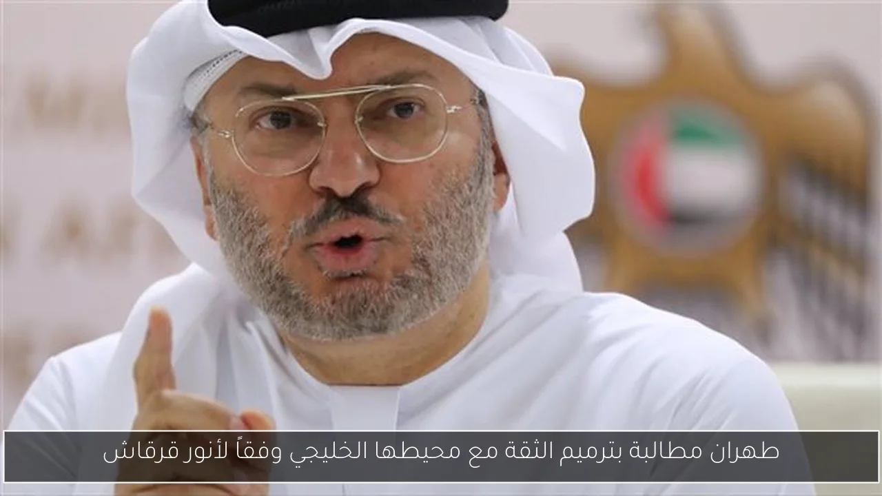 طهران مطالبة بترميم الثقة مع محيطها الخليجي وفقاً لأنور قرقاش