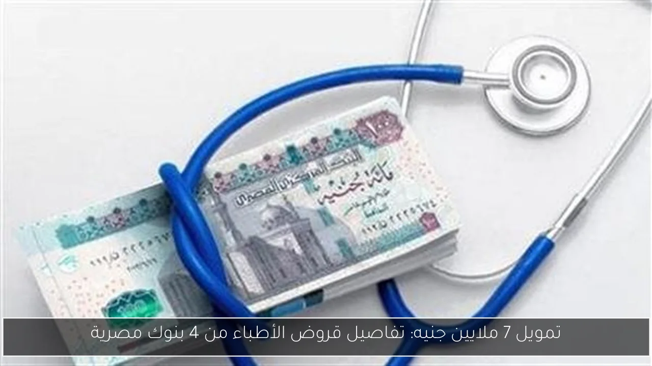 تمويل 7 ملايين جنيه: تفاصيل قروض الأطباء من 4 بنوك مصرية