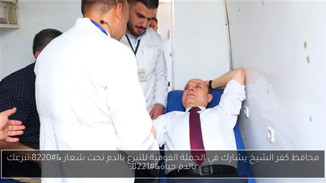 محافظ كفر الشيخ يشارك في الحملة القومية للتبرع بالدم تحت شعار “تبرعك بالدم حياة”