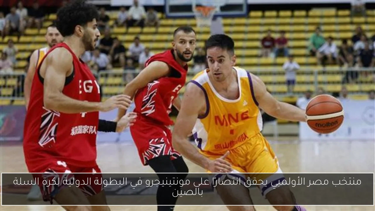 منتخب مصر الأولمبي يحقق انتصارًا على مونتينيجرو في البطولة الدولية لكرة السلة بالصين