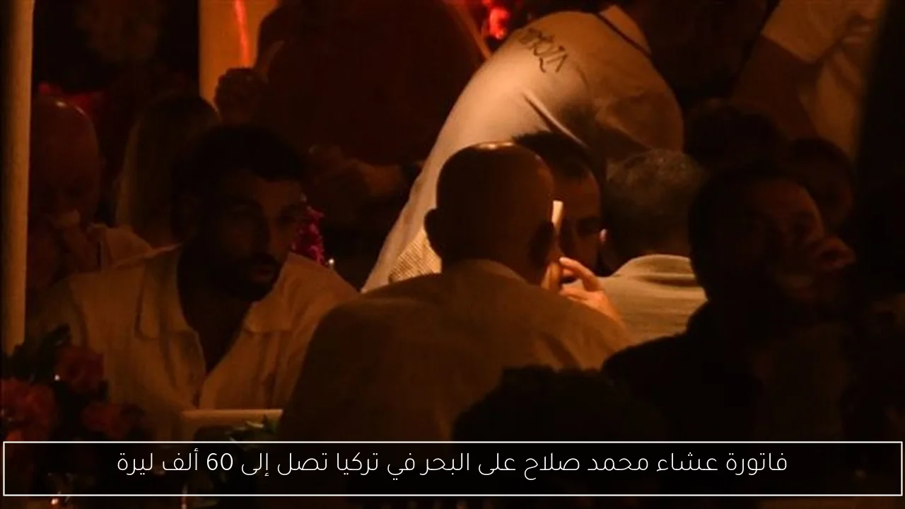 فاتورة عشاء محمد صلاح على البحر في تركيا تصل إلى 60 ألف ليرة