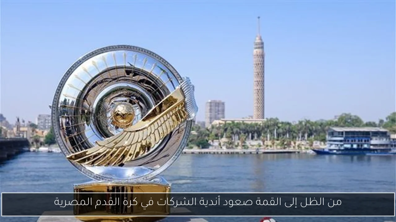 من الظل إلى القمة صعود أندية الشركات في كرة القدم المصرية