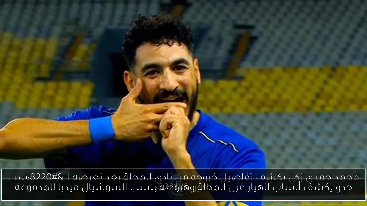جدو يكشف أسباب انهيار غزل المحلة وهبوطه بسبب السوشيال ميديا المدفوعة