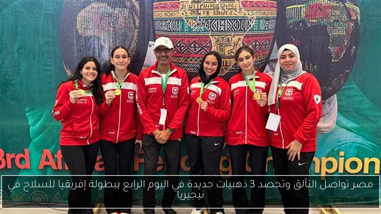 مصر تواصل التألق وتحصد 3 ذهبيات جديدة في اليوم الرابع ببطولة إفريقيا للسلاح في نيجيريا