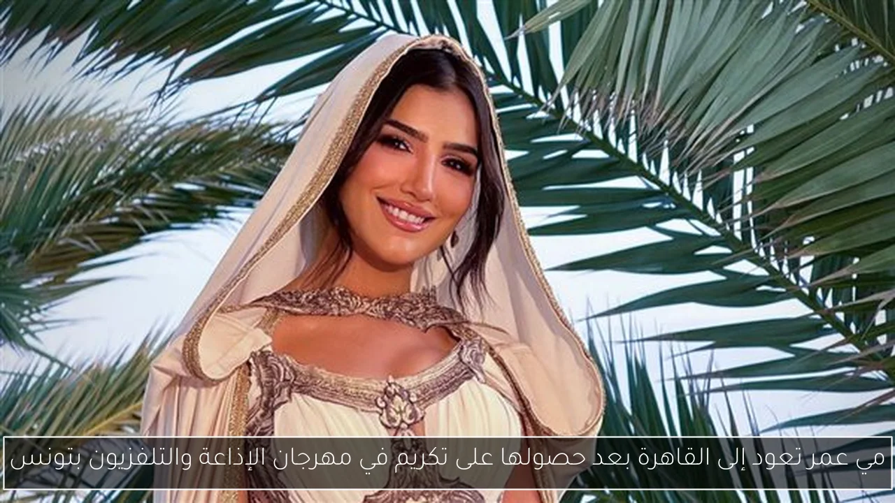مي عمر تعود إلى القاهرة بعد حصولها على تكريم في مهرجان الإذاعة والتلفزيون بتونس