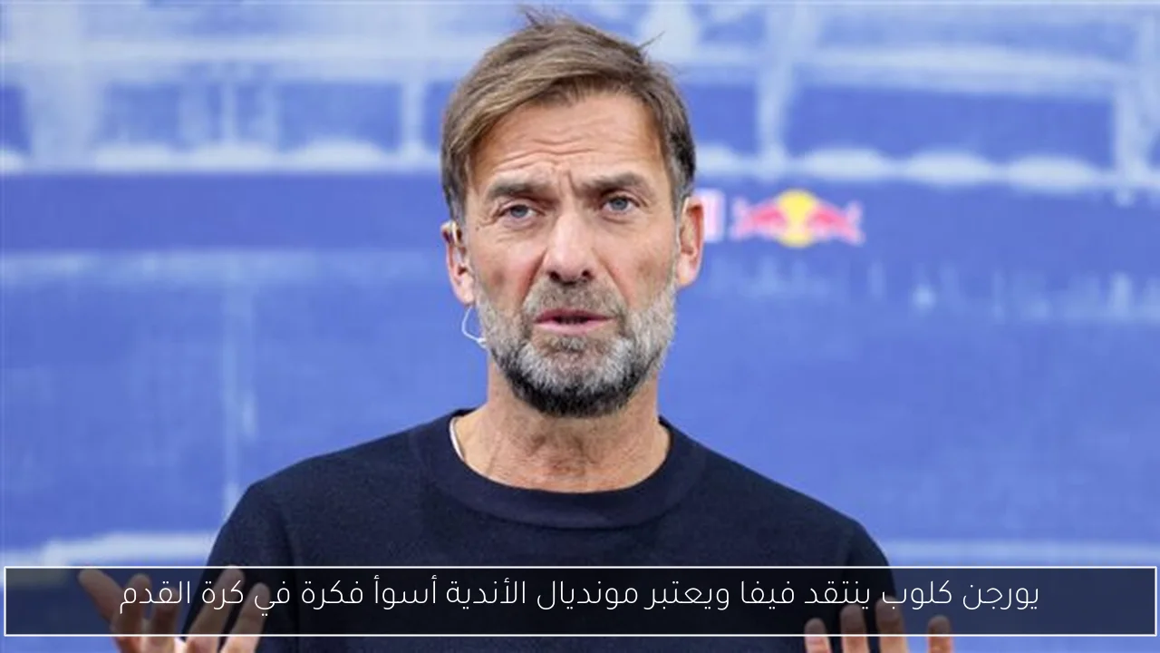 يورجن كلوب ينتقد فيفا ويعتبر مونديال الأندية أسوأ فكرة في كرة القدم
