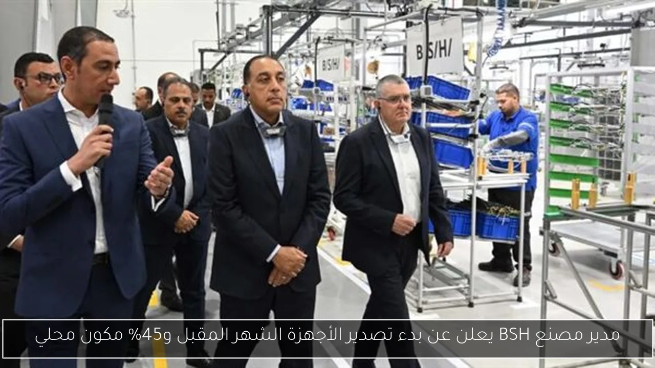 مدير مصنع BSH يعلن عن بدء تصدير الأجهزة الشهر المقبل و45% مكون محلي