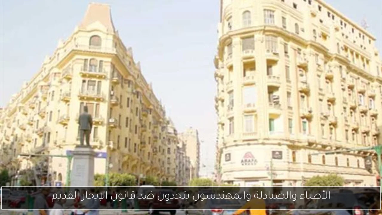 الأطباء والصيادلة والمهندسون يتحدون ضد قانون الإيجار القديم