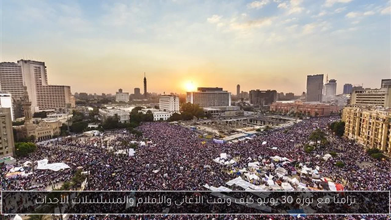 تزامنًا مع ثورة 30 يونيو كيف وثقت الأغاني والأفلام والمسلسلات الأحداث