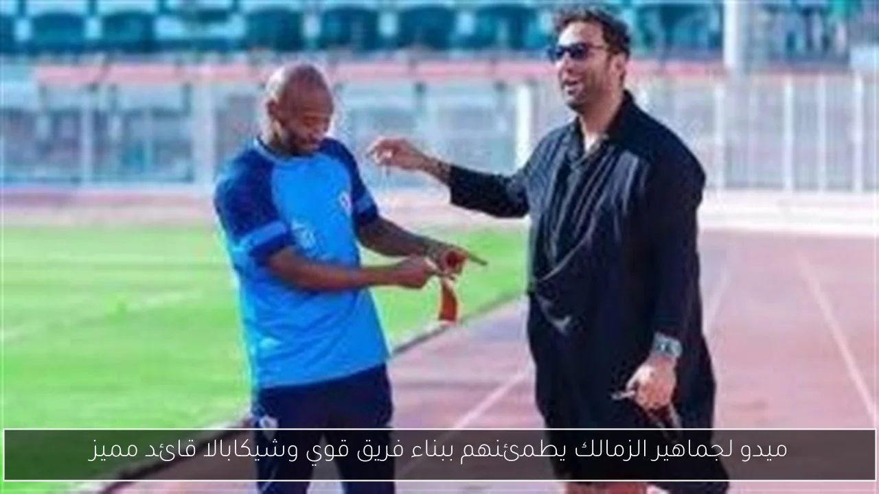 ميدو لجماهير الزمالك يطمئنهم ببناء فريق قوي وشيكابالا قائد مميز