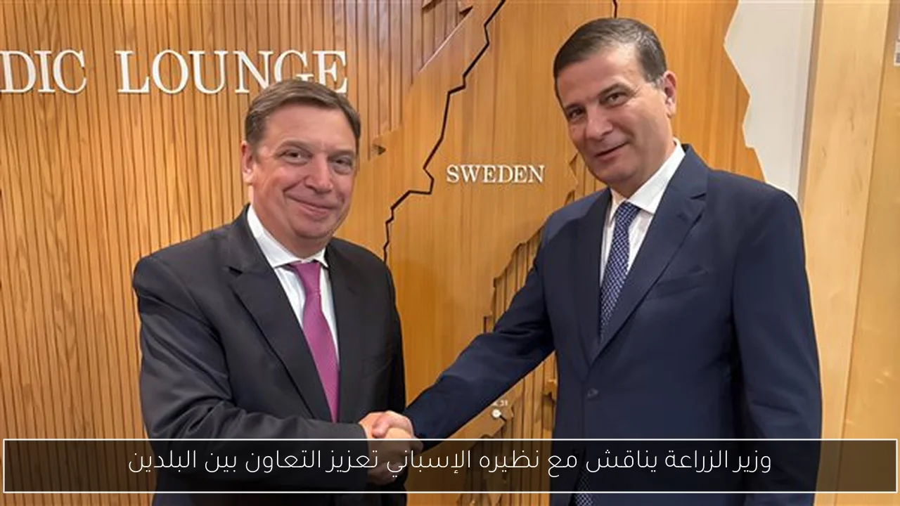 وزير الزراعة يناقش مع نظيره الإسباني تعزيز التعاون بين البلدين