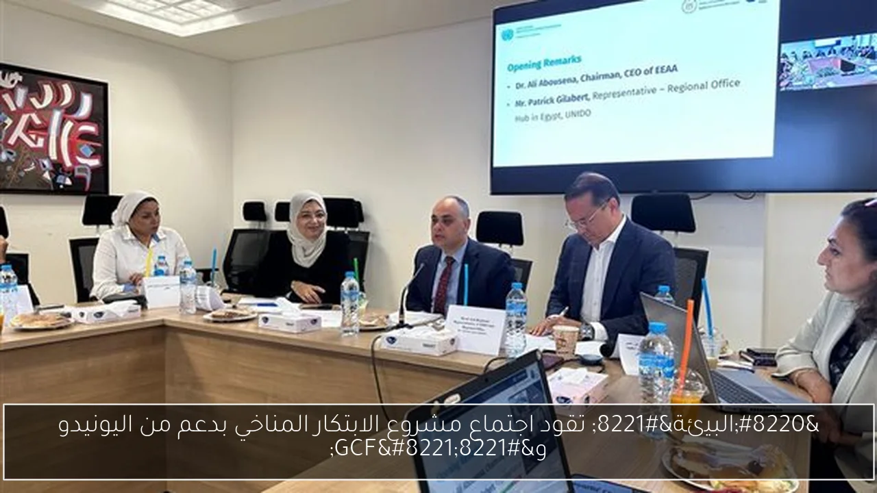 “البيئة” تقود اجتماع مشروع الابتكار المناخي بدعم من اليونيدو و”GCF”