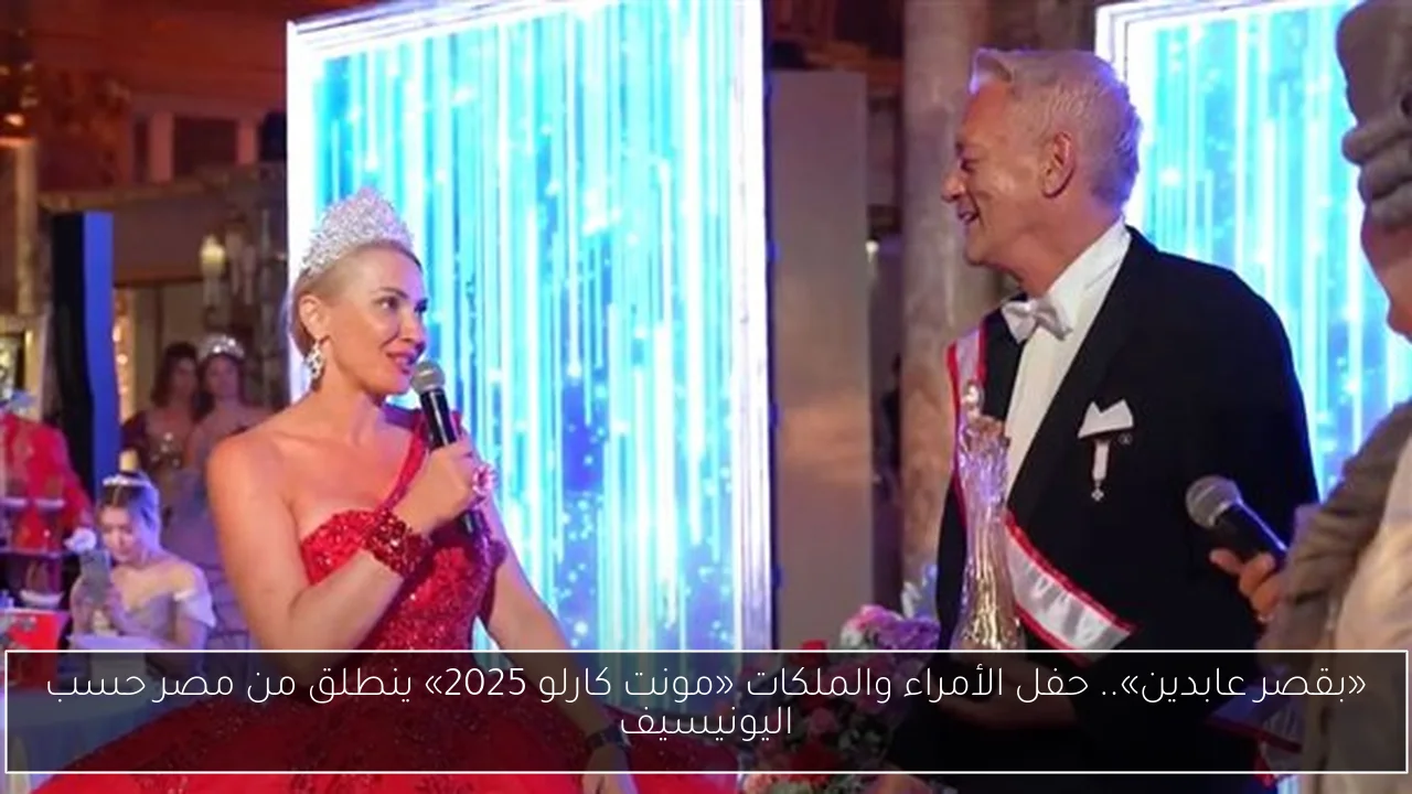 «بقصر عابدين».. حفل الأمراء والملكات «مونت كارلو 2025» ينطلق من مصر حسب اليونيسيف