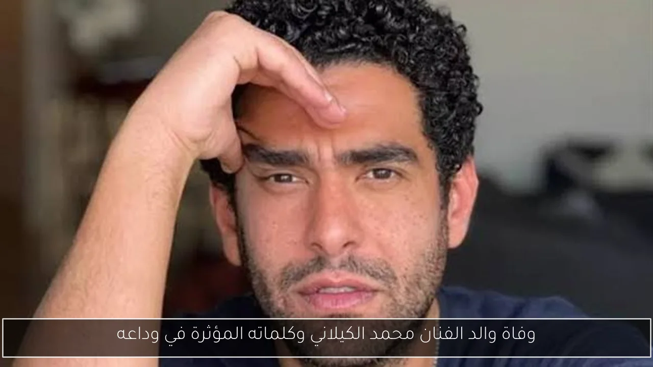 وفاة والد الفنان محمد الكيلاني وكلماته المؤثرة في وداعه