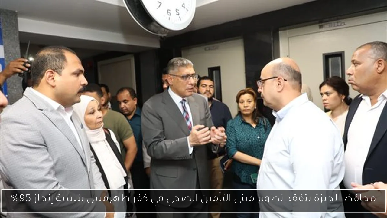 محافظ الجيزة يتفقد تطوير مبنى التأمين الصحي في كفر طهرمس بنسبة إنجاز 95%