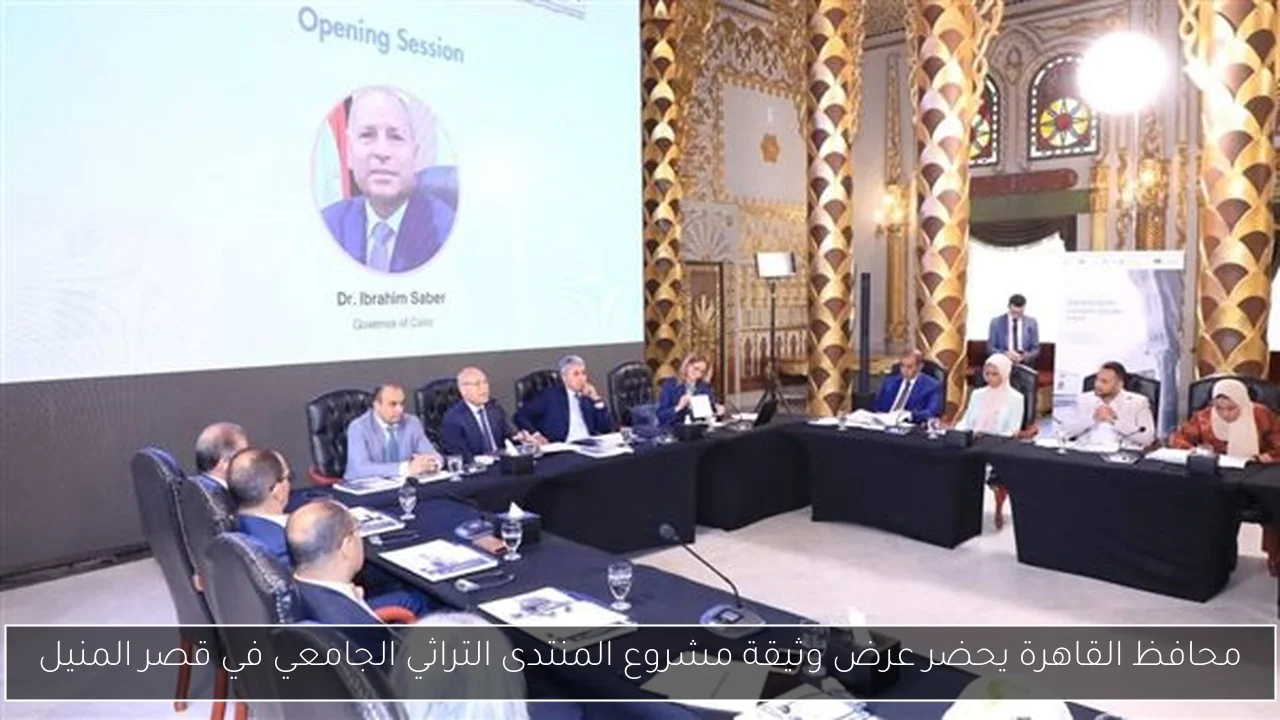 محافظ القاهرة يحضر عرض وثيقة مشروع المنتدى التراثي الجامعي في قصر المنيل