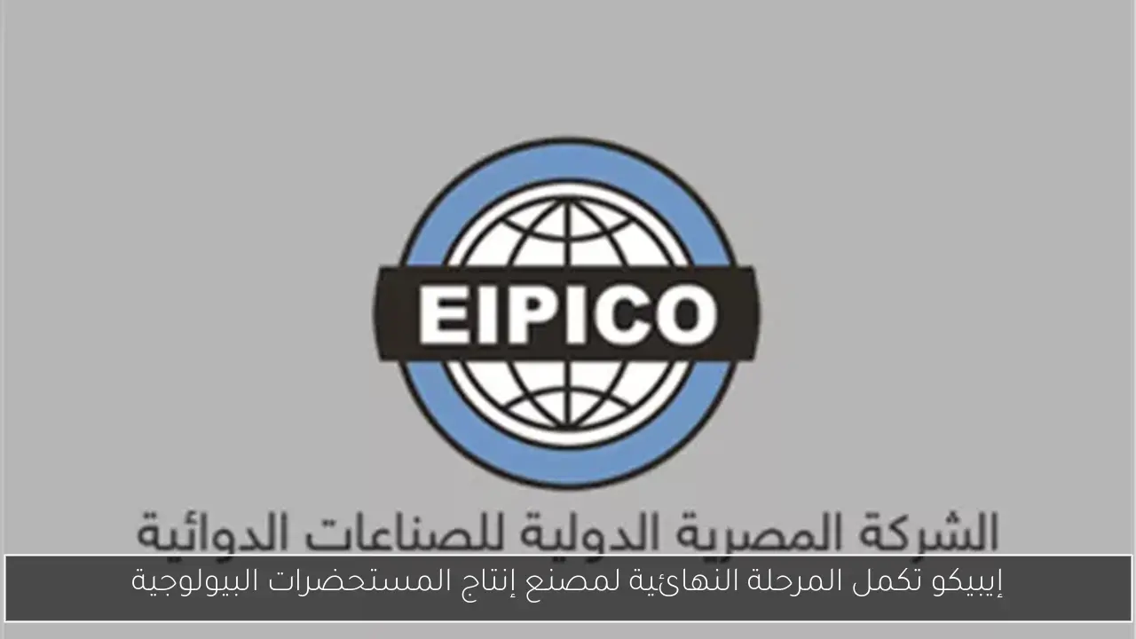 إيبيكو تكمل المرحلة النهائية لمصنع إنتاج المستحضرات البيولوجية