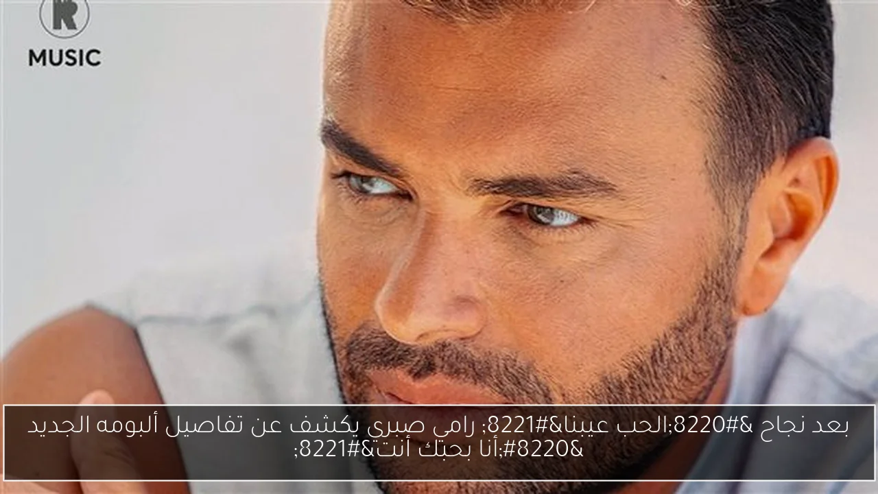بعد نجاح “الحب عيبنا” رامي صبري يكشف عن تفاصيل ألبومه الجديد “أنا بحبك أنت”