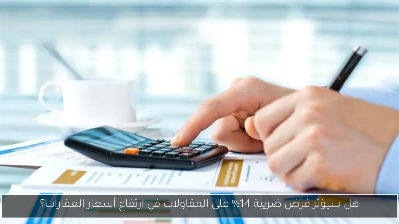 هل سيؤثر فرض ضريبة 14% على المقاولات في ارتفاع أسعار العقارات؟