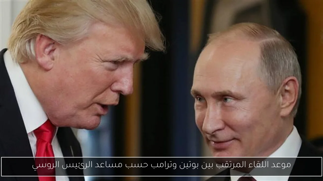 موعد اللقاء المرتقب بين بوتين وترامب حسب مساعد الرئيس الروسي