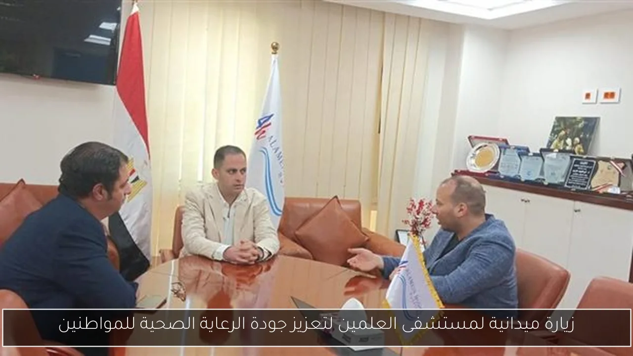 زيارة ميدانية لمستشفى العلمين لتعزيز جودة الرعاية الصحية للمواطنين