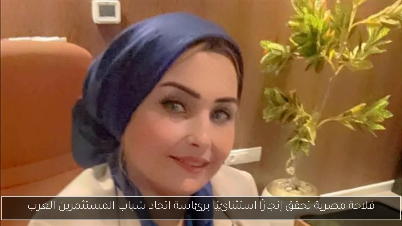 فلاحة مصرية تحقق إنجازًا استثنائيًا برئاسة اتحاد شباب المستثمرين العرب