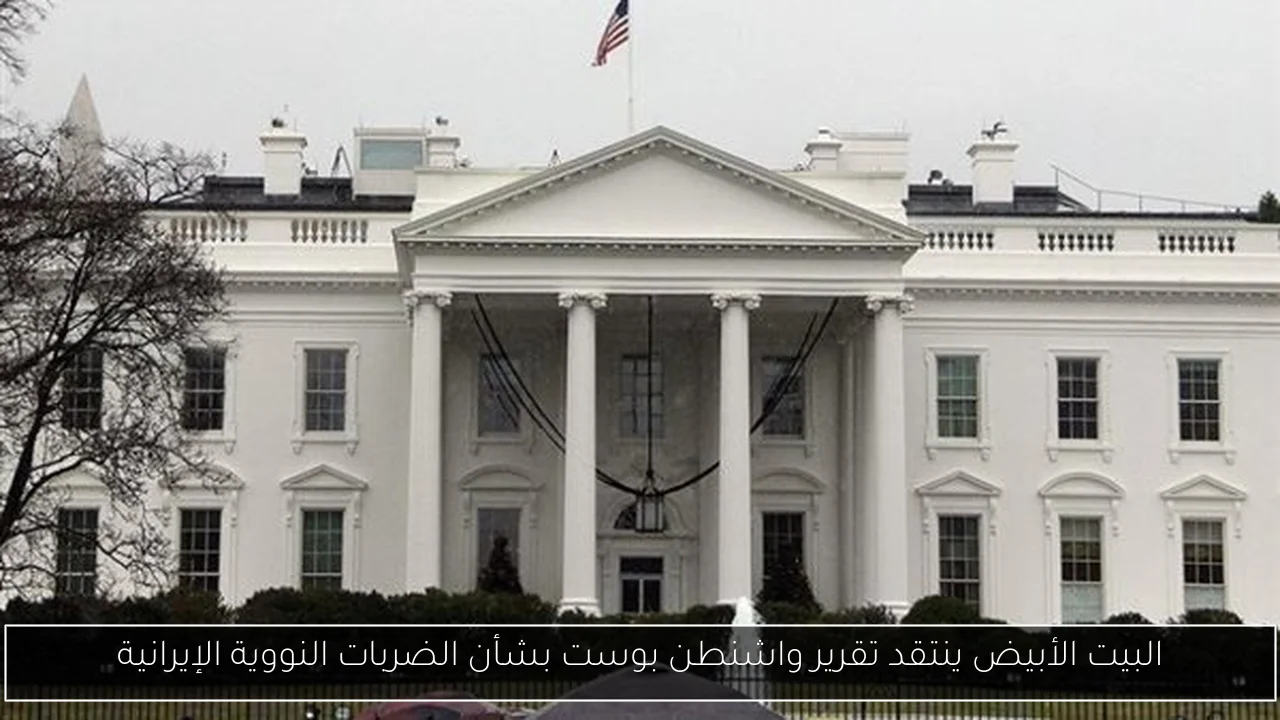 البيت الأبيض ينتقد تقرير واشنطن بوست بشأن الضربات النووية الإيرانية